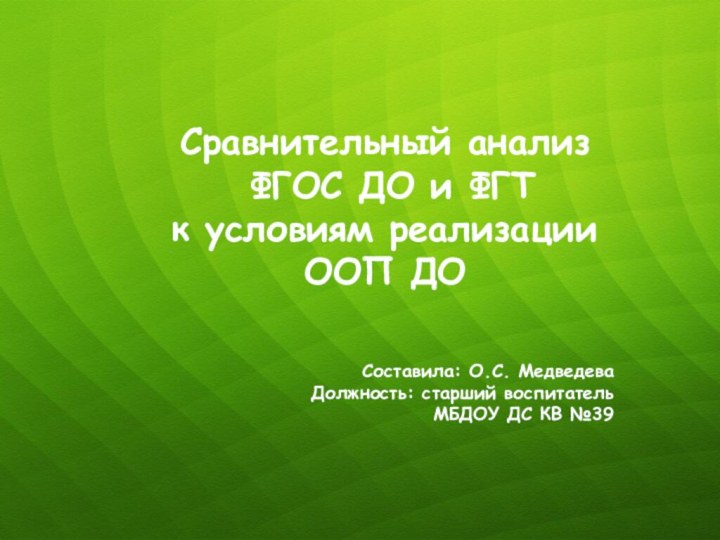 Сравнительный анализ ФГОС ДО и ФГТ к условиям реализацииООП ДОСоставила: О.С. МедведеваДолжность: