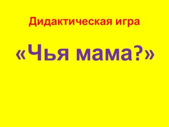 игра  Чья мама презентация к уроку (младшая группа)