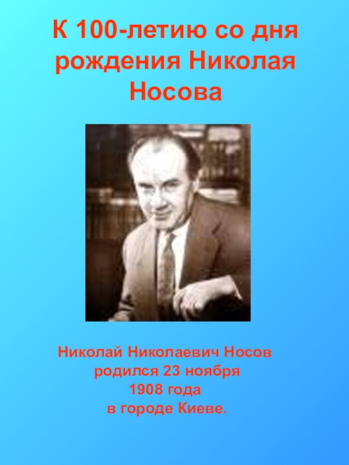 К 100-летию со дня рождения Николая Носова Николай Николаевич Носов родился 23