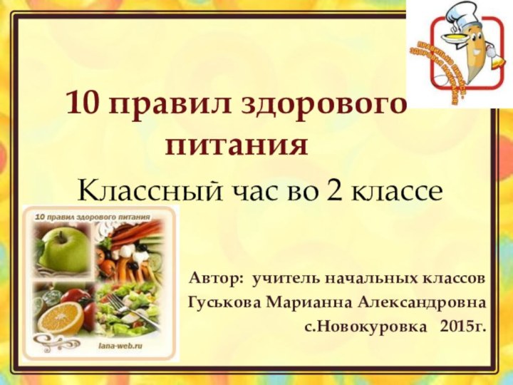 Классный час во 2 классеАвтор: учитель начальных классовГуськова Марианна Александровнас.Новокуровка  2015г.10 правил здорового питания