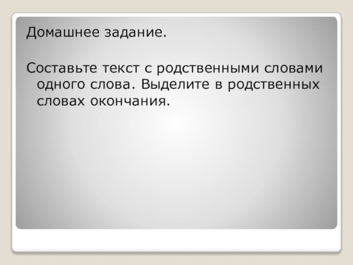 Домашнее задание.Составьте текст с родственными словами одного слова. Выделите в родственных словах окончания.