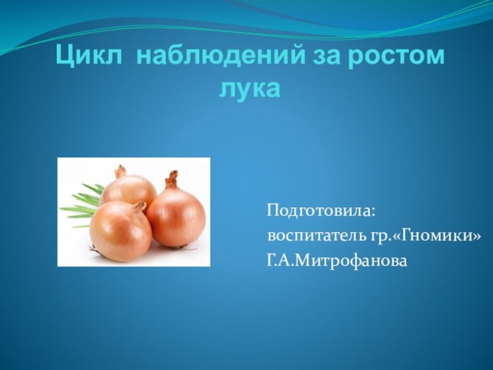 Цикл наблюдений за ростом лука    Подготовила: воспитатель гр.«Гномики»    Г.А.Митрофанова