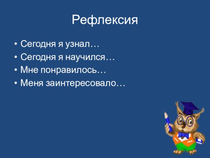 РефлексияСегодня я узнал…Сегодня я научился…Мне понравилось…Меня заинтересовало…