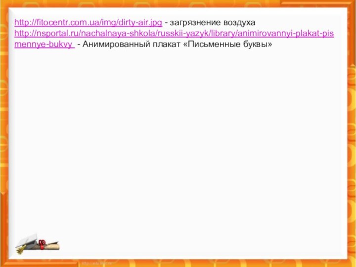http://fitocentr.com.ua/img/dirty-air.jpg - загрязнение воздуха http://nsportal.ru/nachalnaya-shkola/russkii-yazyk/library/animirovannyi-plakat-pismennye-bukvy - Анимированный плакат «Письменные буквы»