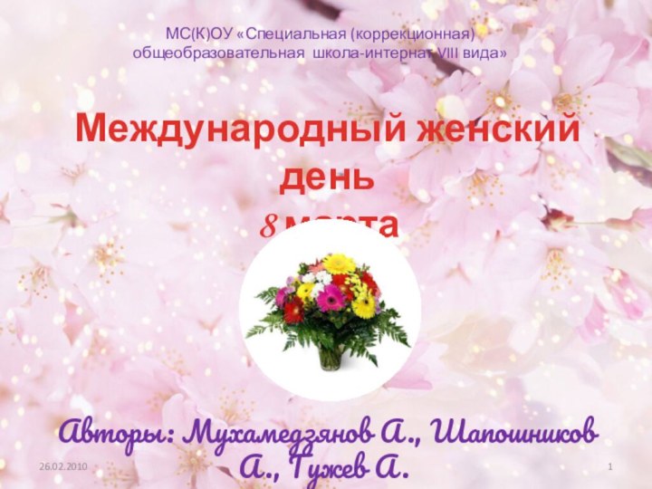 Международный женский день  8 мартаАвторы: Мухамедзянов А., Шапошников А., Гужев А.МС(К)ОУ
