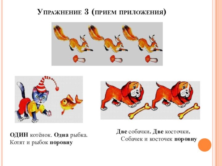 Упражнение 3 (прием приложения) ОДИН котёнок. Одна рыбка. Котят и рыбок поровнуДве