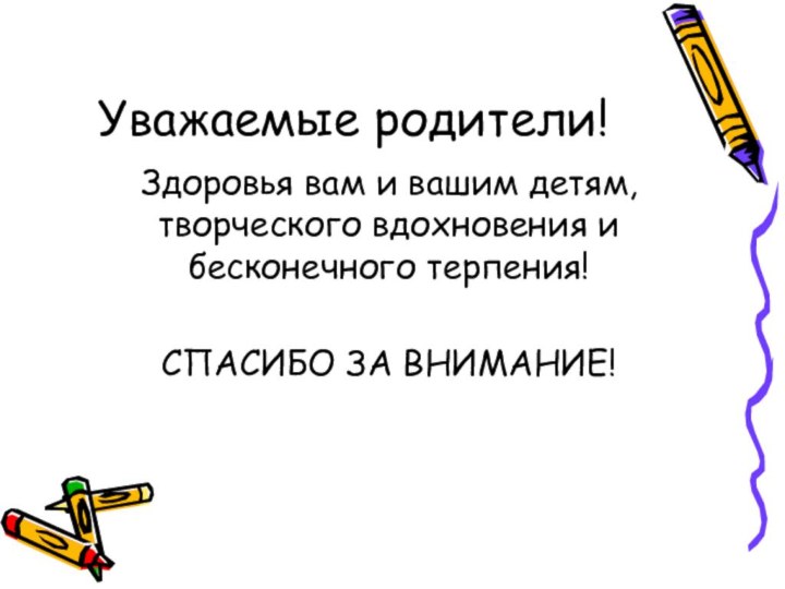 Уважаемые родители!Здоровья вам и вашим детям, творческого вдохновения и бесконечного терпения!СПАСИБО ЗА ВНИМАНИЕ!