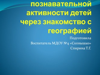 Развитие познавательной активности детей через знакомство с географией презентация к занятию по окружающему миру (старшая группа) по теме