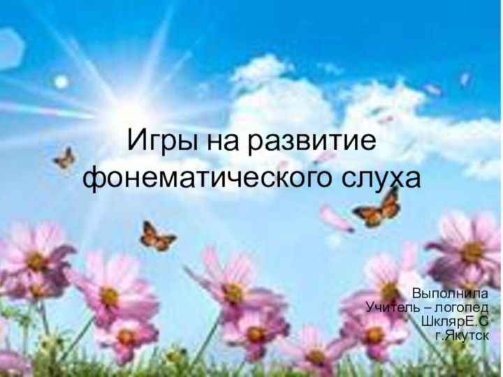 Игры на развитие фонематического слухаВыполнила Учитель – логопед ШклярЕ.Сг.Якутск