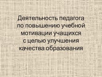 Деятельность педагога по повышению учебной мотивации учащихся с целью улучшения качества образования презентация к уроку по теме