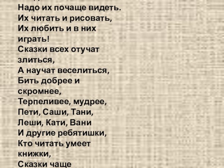 Чтобы сказки не обидеть-Надо их почаще видеть.Их читать и рисовать,Их любить и