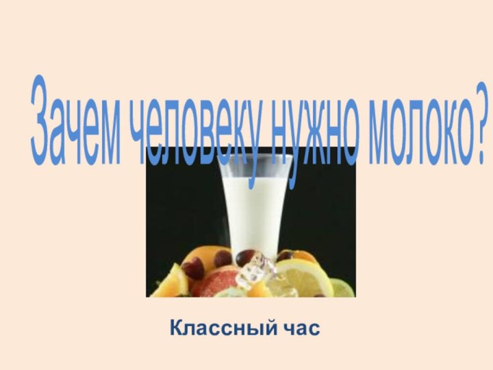 Зачем человеку нужно молоко?Классный час