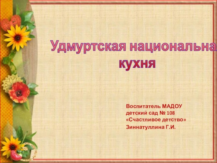 Удмуртская национальная  кухняВоспитатель МАДОУ детский сад № 108 «Счастливое детство»Зиннатуллина Г.И.