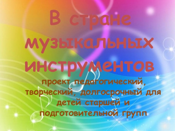 В стране музыкальных инструментов проект педагогический, творческий, долгосрочный для детей старшей и подготовительной групп