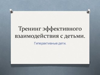 Тренинг эффективного взаимодействия с детьми. Гиперактивные дети. методическая разработка