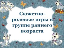 Сюжетно-ролевые игры в раннем возрасте презентация