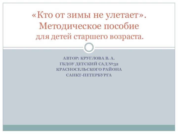 АВТОР: КРУГЛОВА В. А.ГБДОУ ДЕТСКИЙ САД №32КРАСНОСЕЛЬСКОГО РАЙОНАСАНКТ-ПЕТЕРБУРГА«Кто от зимы не улетает».