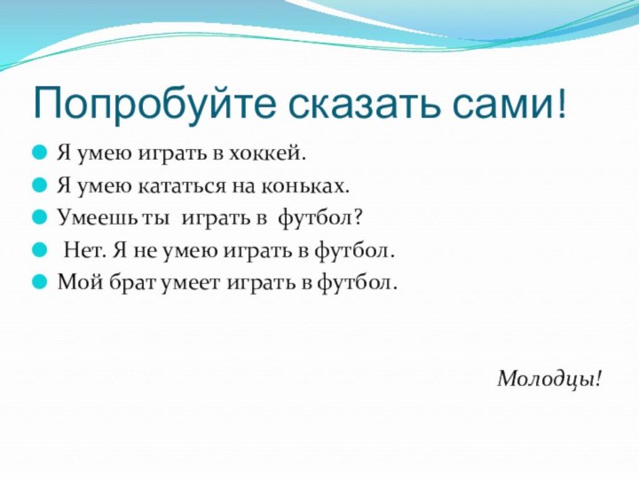 Попробуйте сказать сами!Я умею играть в хоккей.Я умею кататься на коньках.Умеешь ты