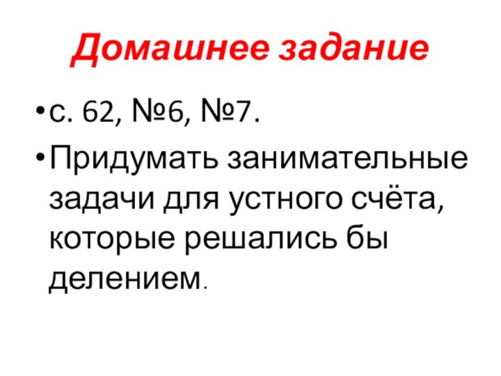 Домашнее заданиес. 62, №6, №7.Придумать занимательные задачи для устного счёта, которые решались бы делением.