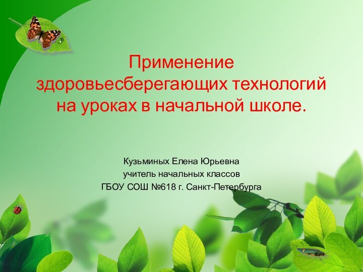 Применение здоровьесберегающих технологий на уроках в начальной школе.Кузьминых Елена Юрьевнаучитель начальных классовГБОУ СОШ №618 г. Санкт-Петербурга