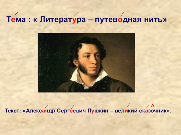 Тема : « Литература – путеводная нить»Текст: «Александр Сергеевич Пушкин – великий сказочник».А