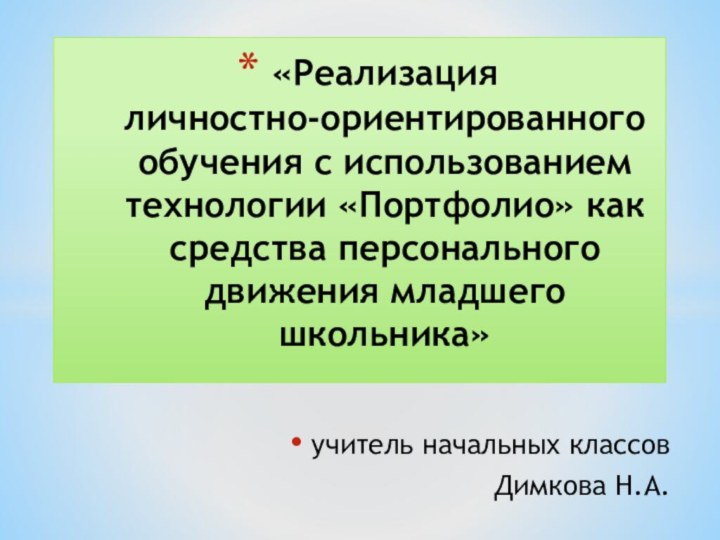 учитель начальных классов  Димкова Н.А.«Реализация  личностно-ориентированного обучения с использованием