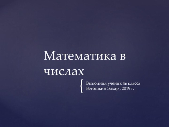 Выполнил ученик 4в класса Ветошкин Захар , 2019 г.Математика в числах