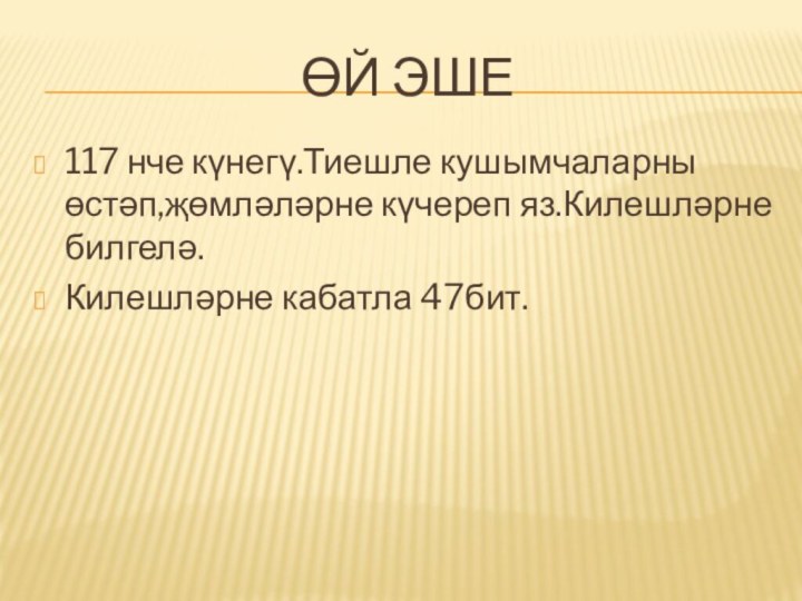 Өй эше117 нче күнегү.Тиешле кушымчаларны өстәп,җөмләләрне күчереп яз.Килешләрне билгелә.Килешләрне кабатла 47бит.