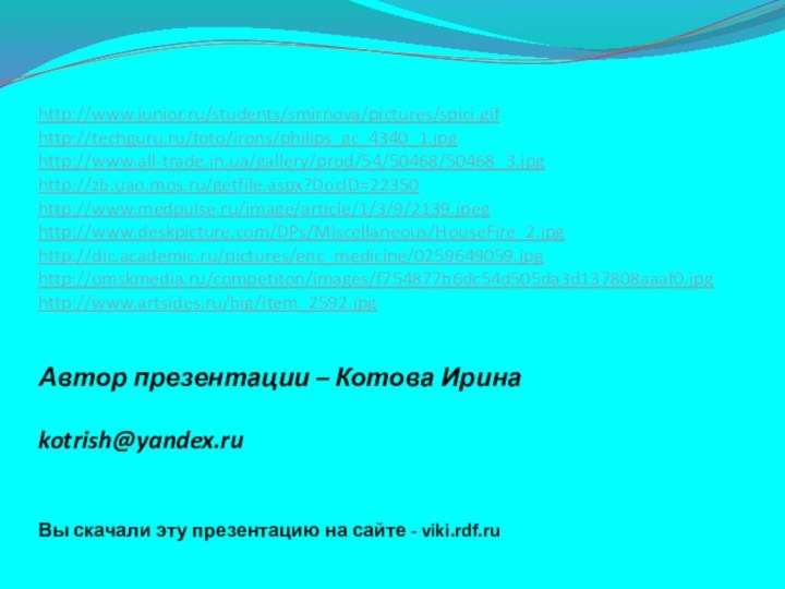 http://www.junior.ru/students/smirnova/pictures/spici.gifhttp://techguru.ru/foto/irons/philips_gc_4340_1.jpghttp://www.all-trade.in.ua/gallery/prod/54/50468/50468_3.jpghttp://zb.uao.mos.ru/getfile.aspx?DocID=22350http://www.medpulse.ru/image/article/1/3/9/2139.jpeghttp://www.deskpicture.com/DPs/Miscellaneous/HouseFire_2.jpghttp://dic.academic.ru/pictures/enc_medicine/0259649059.jpghttp://omskmedia.ru/competiton/images/f754877b6dc54d505da3d137808aaaf0.jpghttp://www.artsides.ru/big/item_2592.jpgАвтор презентации – Котова Ирина  kotrish@yandex.ru Вы скачали эту презентацию на сайте - viki.rdf.ru