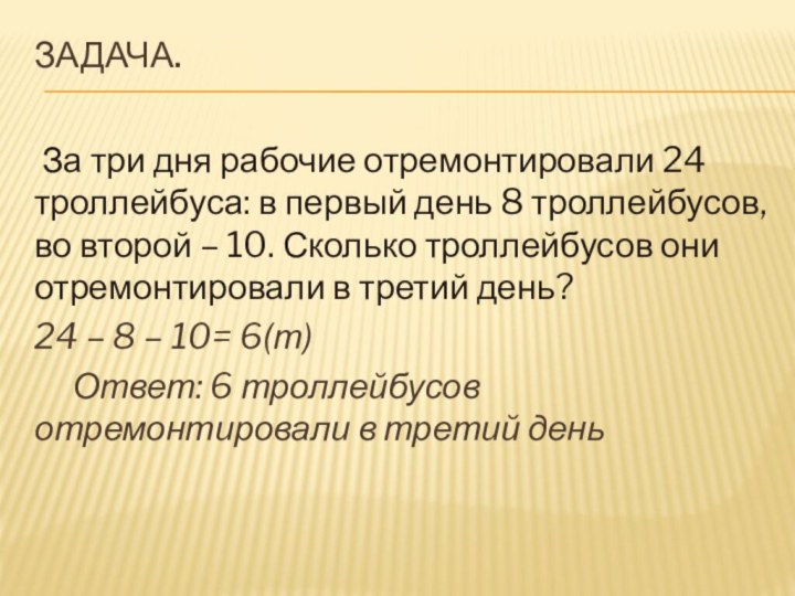 Задача.  За три дня рабочие отремонтировали 24 троллейбуса: в первый день