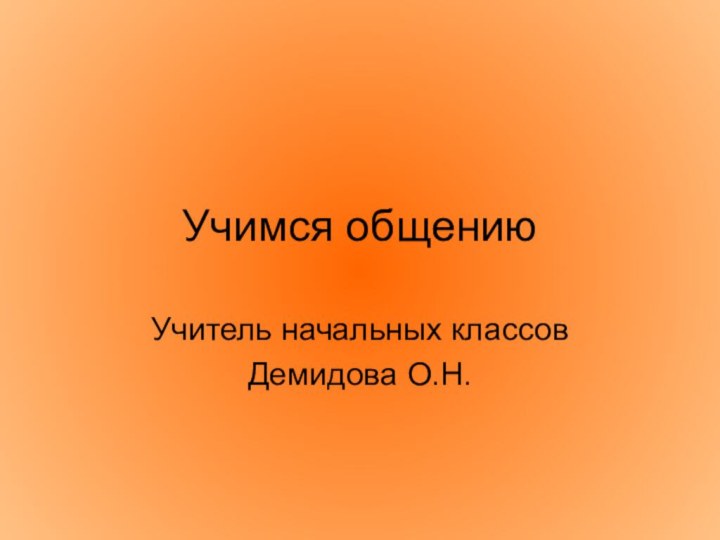 Учимся общениюУчитель начальных классовДемидова О.Н.