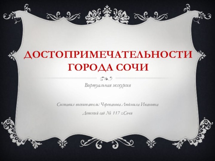 Достопримечательности города СочиВиртуальная экскурсияСоставил воспитатель: Черепанова Людмила ИвановнаДетский сад № 117 г.Сочи