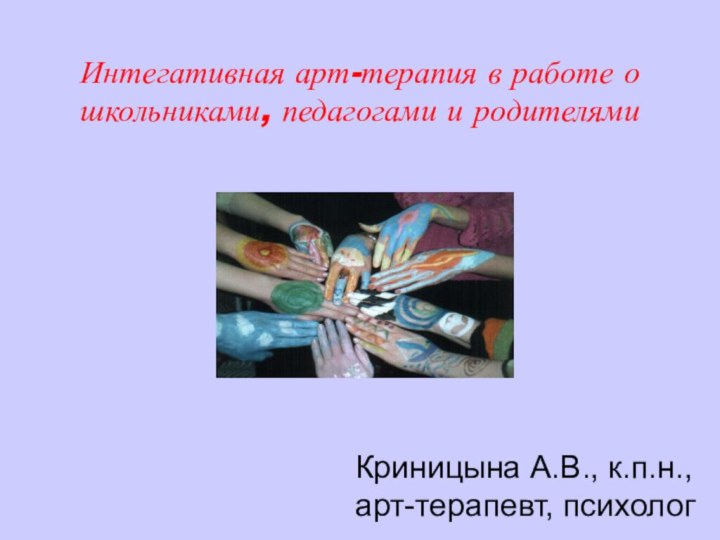 Интегативная арт-терапия в работе о школьниками, педагогами и родителямиКриницына А.В., к.п.н., арт-терапевт, психолог