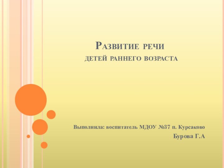 Развитие речи  детей раннего возрастаВыполнила: воспитатель МДОУ №37 п. КурсаковоБурова Г.А