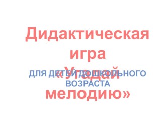 Дидактическая игра Угадай мелодию презентация по теме