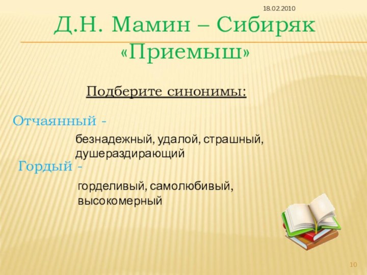 Д.Н. Мамин – Сибиряк«Приемыш»Подберите синонимы:Отчаянный -безнадежный, удалой, страшный, душераздирающий Гордый -горделивый, самолюбивый, высокомерный18.02.2010