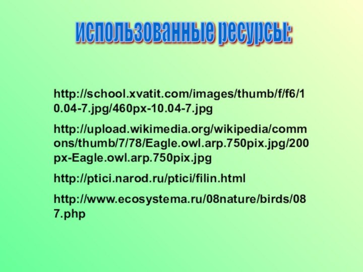 использованные ресурсы:http://school.xvatit.com/images/thumb/f/f6/10.04-7.jpg/460px-10.04-7.jpghttp://upload.wikimedia.org/wikipedia/commons/thumb/7/78/Eagle.owl.arp.750pix.jpg/200px-Eagle.owl.arp.750pix.jpghttp://ptici.narod.ru/ptici/filin.htmlhttp://www.ecosystema.ru/08nature/birds/087.php