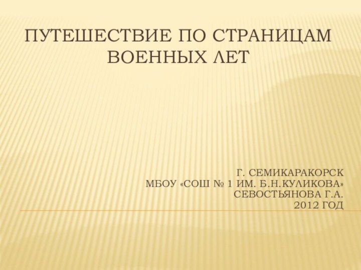 Путешествие по страницам военных летГ. Семикаракорск МБОУ «СОШ № 1 им. Б.Н.Куликова»Севостьянова Г.А.2012 год