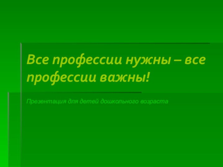 Все профессии нужны – все профессии важны!Презентация для детей дошкольного возраста