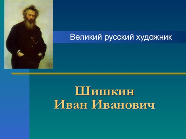 Шишкин  Иван ИвановичВеликий русский художник