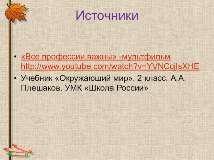 Источники «Все профессии важны» -мультфильм http://www.youtube.com/watch?v=YVNCcjIsXHEУчебник «Окружающий мир». 2 класс. А.А.Плешаков. УМК «Школа России»