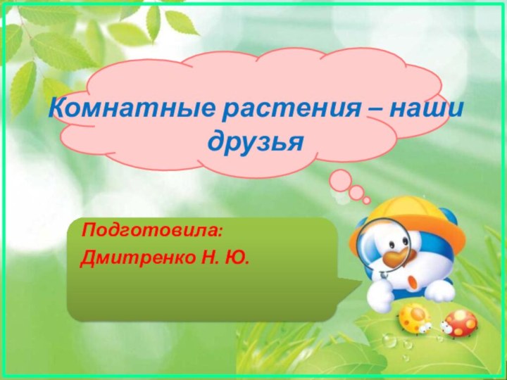 Комнатные растения – наши друзьяПодготовила:Дмитренко Н. Ю.