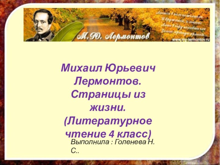 Михаил Юрьевич Лермонтов. Страницы из жизни.(Литературное чтение 4 класс)Выполнила : Голенева Н.С..