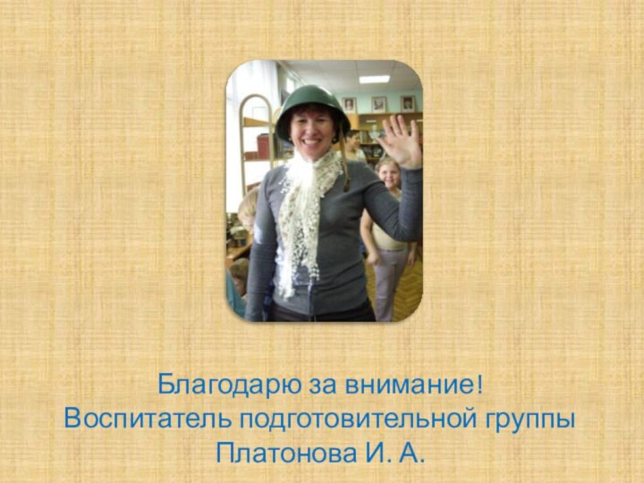 Благодарю за внимание! Воспитатель подготовительной группы Платонова И. А.