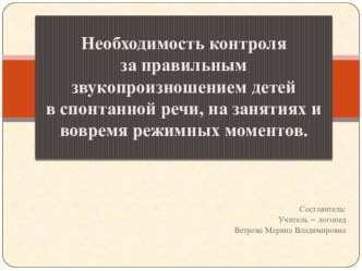 Необходимость контроля над правильным звукопроизношением детей в спонтанной речи, на занятиях и вовремя режимных моментов консультация по логопедии