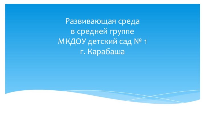 Развивающая среда  в средней группе  МКДОУ детский сад № 1  г. Карабаша