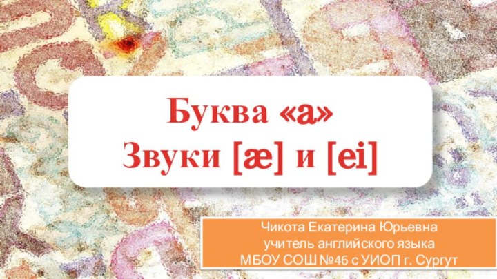 Буква «a» Звуки [æ] и [ei]Чикота Екатерина Юрьевнаучитель английского языкаМБОУ СОШ №46 с УИОП г. Сургут