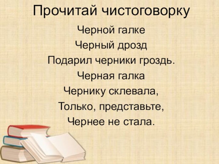 Прочитай чистоговорку Черной галкеЧерный дроздПодарил черники гроздь.Черная галкаЧернику склевала,Только, представьте,Чернее не стала.