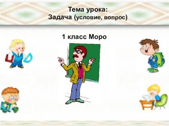 Урок по математике по теме Задача: условие и вопрос 1 класс презентация к уроку по математике (1 класс)