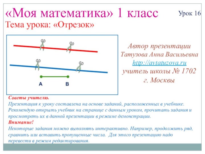 «Моя математика» 1 классУрок 16Тема урока: «Отрезок»Советы учителю.Презентация к уроку составлена на